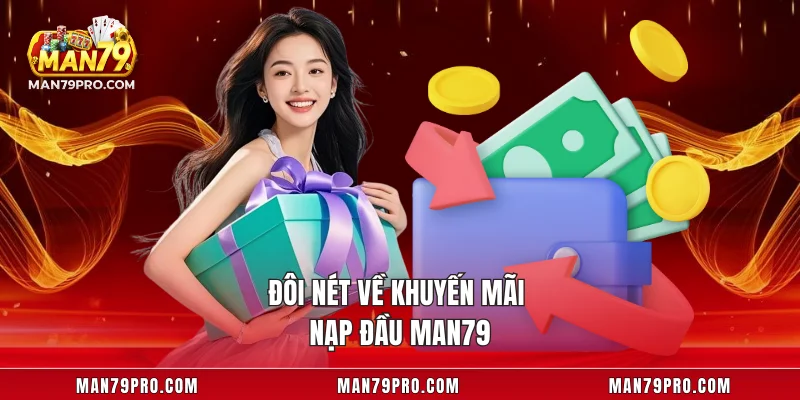 Khuyến Mãi Nạp Đầu MAN79 Siêu Hấp Dẫn Cho Hội Viên Mới Đôi nét về khuyến mãi nạp đầu MAN79