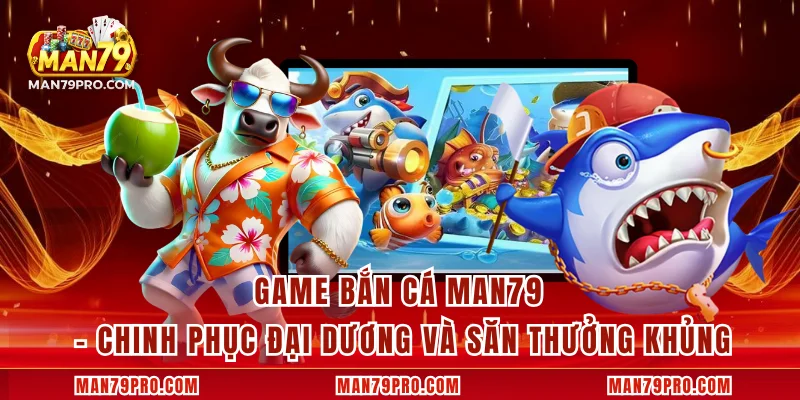 Game Bắn Cá MAN79 – Chinh Phục Đại Dương Và Săn Thưởng Khủng Game Bắn Cá MAN79 – Chinh Phục Đại Dương Và Săn Thưởng Khủng
