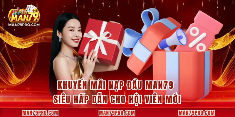 Khuyến Mãi Nạp Đầu MAN79 Siêu Hấp Dẫn Cho Hội Viên Mới Khuyến Mãi Nạp Đầu MAN79 Siêu Hấp Dẫn Cho Hội Viên Mới