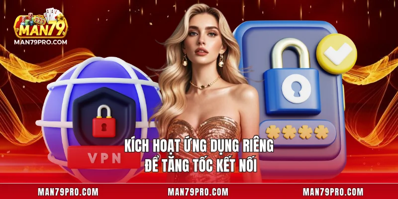 Link MAN79 Không Bị Chặn Kích hoạt ứng dụng riêng để tăng tốc kết nối