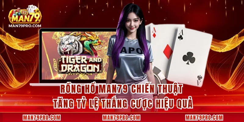 Rồng Hổ MAN79 Chiến Thuật Tăng Tỷ Lệ Thắng Cược Hiệu Quả Rồng Hổ MAN79 Chiến Thuật Tăng Tỷ Lệ Thắng Cược Hiệu Quả