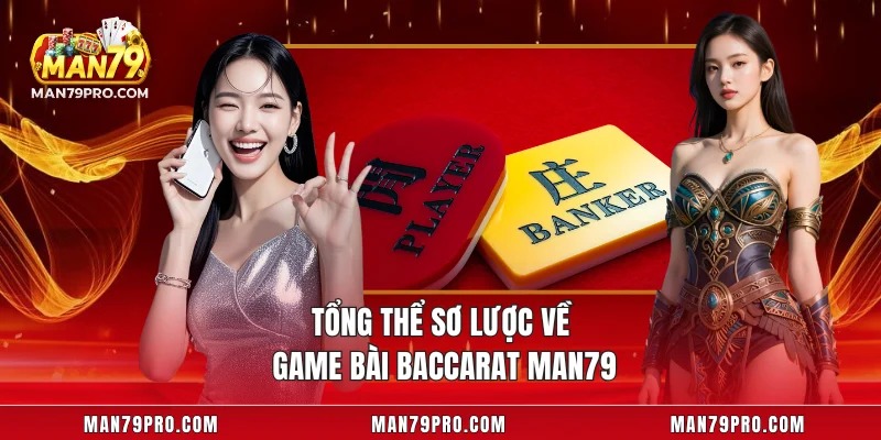 Baccarat MAN79 – Trải Nghiệm Cược Đỉnh Cao Hiện Đại Tổng thể sơ lược về game bài Baccarat MAN79