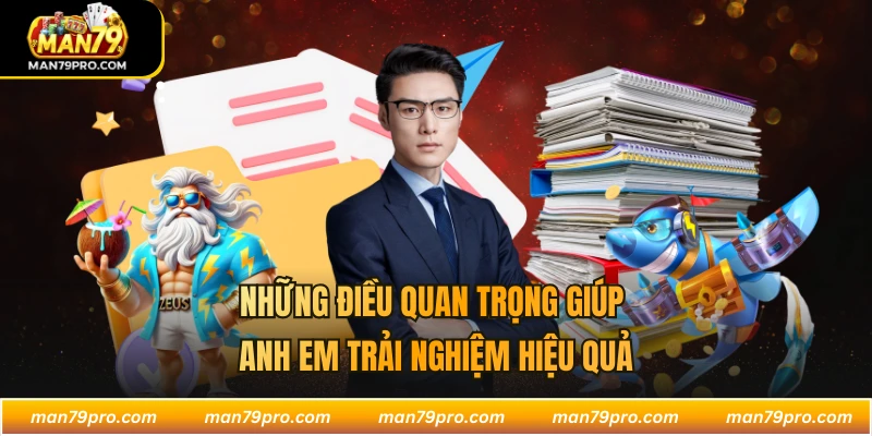 MAN79 Những điều quan trọng giúp anh em trải nghiệm hiệu quả